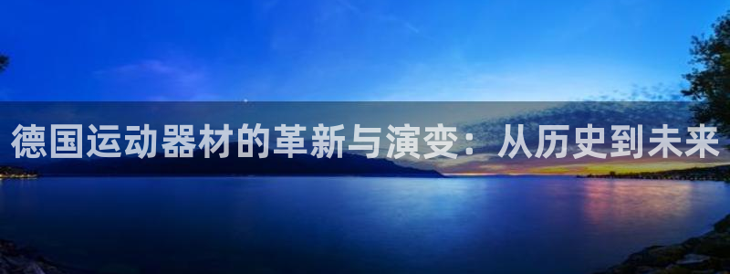 征途国际娱乐:德国运动器材的革新与演变:从历史到未来