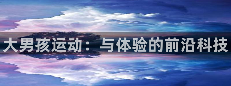征途国际招商:大男孩运动:与体验的前沿科技