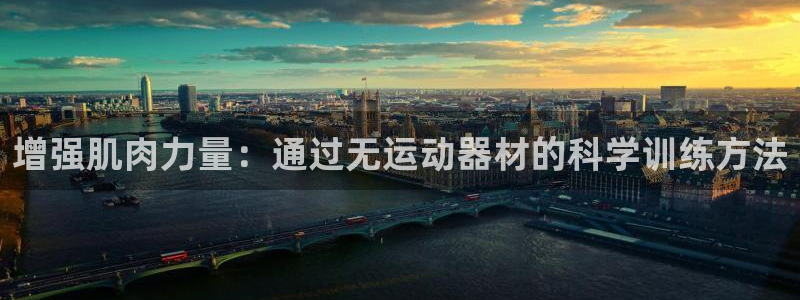 征途国际招商电话地址是多少:增强肌肉力量:通过无运动器材的科